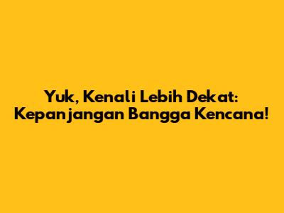 Yuk, Kenali Lebih Dekat: Kepanjangan Bangga Kencana!