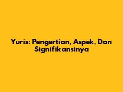 Yuris: Pengertian, Aspek, Dan Signifikansinya