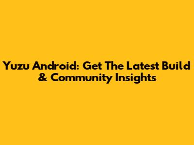 Yuzu Android: Get The Latest Build & Community Insights