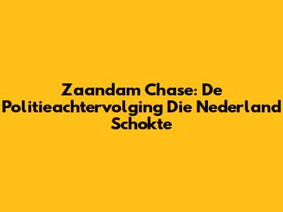 Zaandam Chase: De Politieachtervolging Die Nederland Schokte