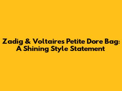 Zadig & Voltaire's Petite Dore Bag: A Shining Style Statement