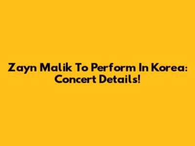 Zayn Malik To Perform In Korea: Concert Details!
