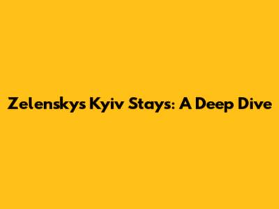 Zelensky's Kyiv Stays: A Deep Dive