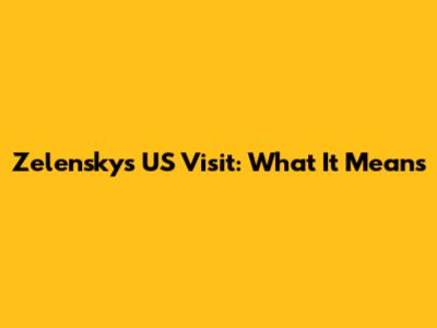 Zelensky's US Visit: What It Means