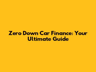 Zero Down Car Finance: Your Ultimate Guide