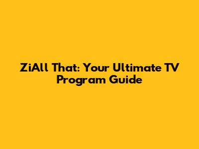 ZiAll That: Your Ultimate TV Program Guide