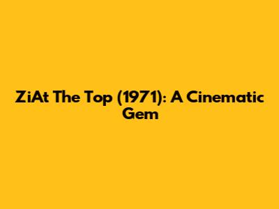 ZiAt The Top (1971): A Cinematic Gem