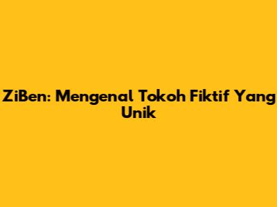 ZiBen: Mengenal Tokoh Fiktif Yang Unik
