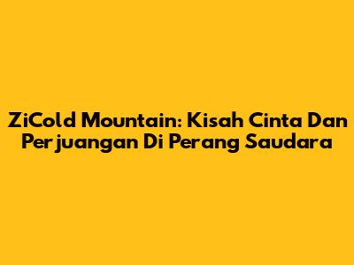 ZiCold Mountain: Kisah Cinta Dan Perjuangan Di Perang Saudara