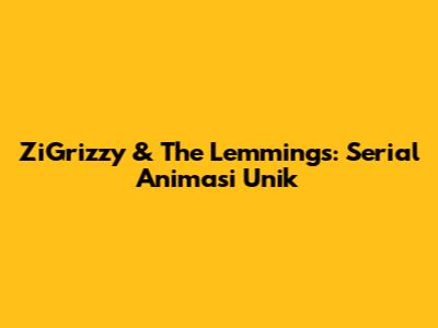 ZiGrizzy & The Lemmings: Serial Animasi Unik