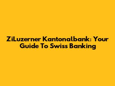 ZiLuzerner Kantonalbank: Your Guide To Swiss Banking