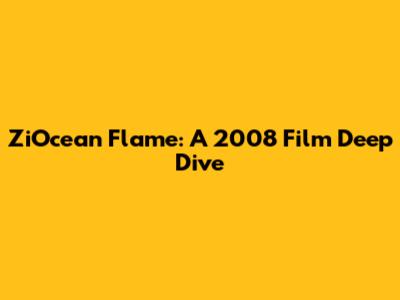 ZiOcean Flame: A 2008 Film Deep Dive