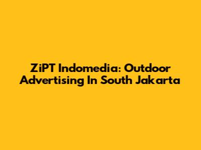 ZiPT Indomedia: Outdoor Advertising In South Jakarta