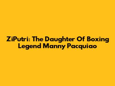 ZiPutri: The Daughter Of Boxing Legend Manny Pacquiao