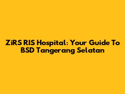 ZiRS RIS Hospital: Your Guide To BSD Tangerang Selatan
