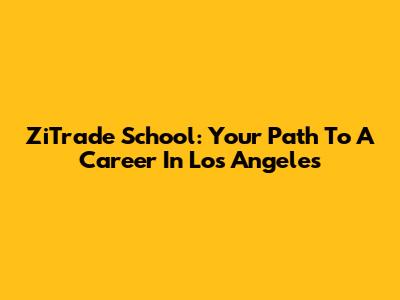 ZiTrade School: Your Path To A Career In Los Angeles