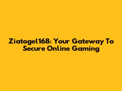 Ziatogel168: Your Gateway To Secure Online Gaming