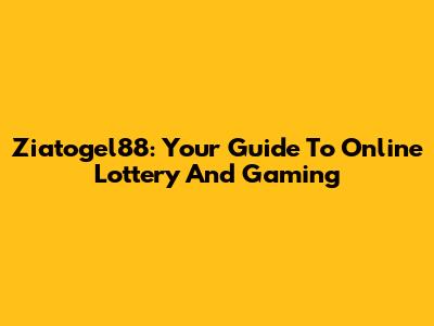 Ziatogel88: Your Guide To Online Lottery And Gaming
