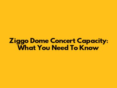 Ziggo Dome Concert Capacity: What You Need To Know