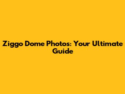 Ziggo Dome Photos: Your Ultimate Guide