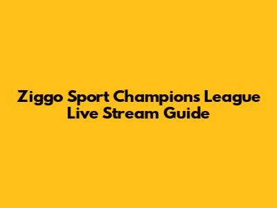Ziggo Sport Champions League Live Stream Guide