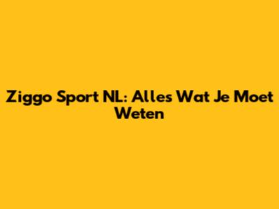 Ziggo Sport NL: Alles Wat Je Moet Weten