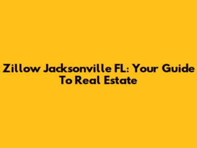 Zillow Jacksonville FL: Your Guide To Real Estate