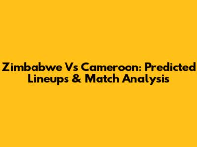 Zimbabwe Vs Cameroon: Predicted Lineups & Match Analysis