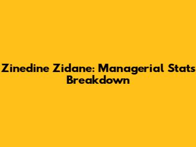 Zinedine Zidane: Managerial Stats Breakdown