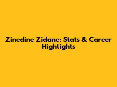 Zinedine Zidane: Stats & Career Highlights