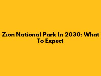 Zion National Park In 2030: What To Expect
