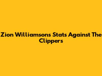 Zion Williamson's Stats Against The Clippers