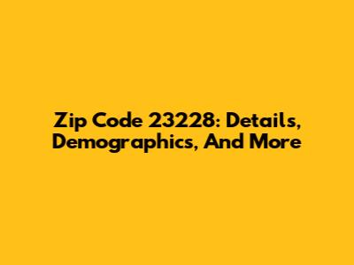 Zip Code 23228: Details, Demographics, And More