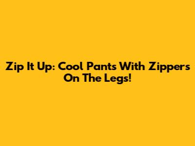 Zip It Up: Cool Pants With Zippers On The Legs!