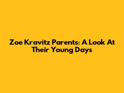 Zoe Kravitz Parents: A Look At Their Young Days