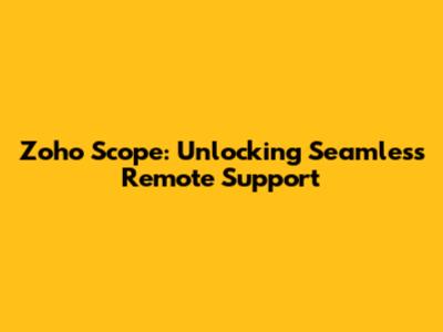 Zoho Scope: Unlocking Seamless Remote Support