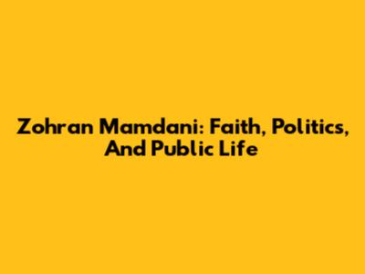 Zohran Mamdani: Faith, Politics, And Public Life