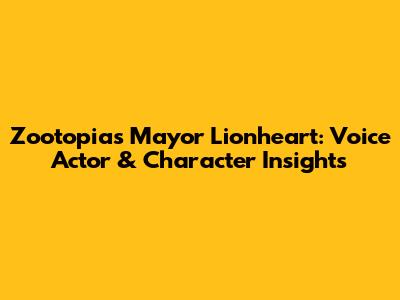 Zootopia's Mayor Lionheart: Voice Actor & Character Insights