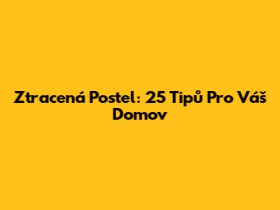 Ztracená Postel: 25 Tipů Pro Váš Domov