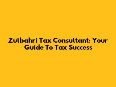 Zulbahri Tax Consultant: Your Guide To Tax Success