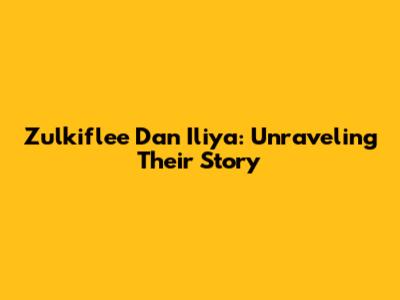 Zulkiflee Dan Iliya: Unraveling Their Story