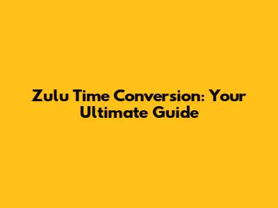 Zulu Time Conversion: Your Ultimate Guide