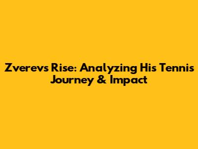 Zverev's Rise: Analyzing His Tennis Journey & Impact