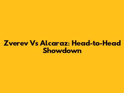 Zverev Vs Alcaraz: Head-to-Head Showdown