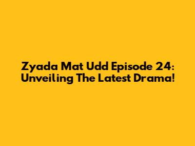Zyada Mat Udd Episode 24: Unveiling The Latest Drama!